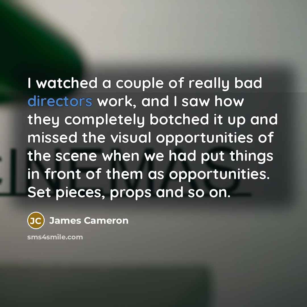 “I watched a couple of really bad directors work, and…” quote by James Cameron