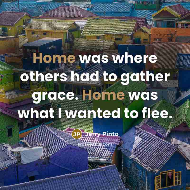 “Home was where others had to gather grace. Home was…” quote by Jerry Pinto