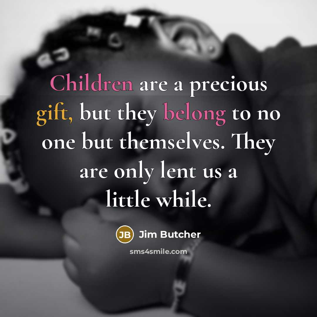 “Children are a precious gift, but they belong to no one but themselves. They are only lent us a little while.” quote by Jim Butcher