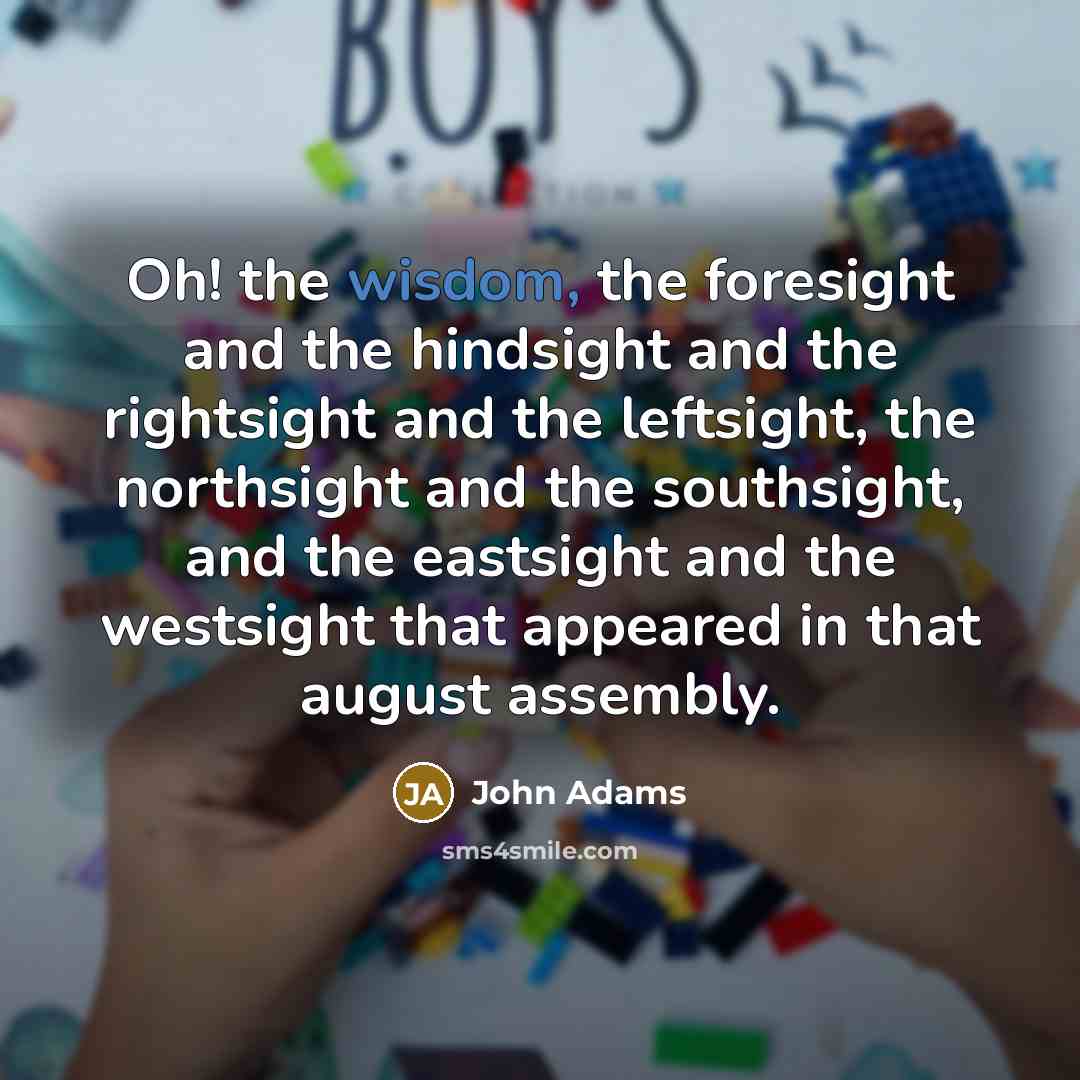“Oh! the wisdom, the foresight and the hindsight and the…” quote by John Adams