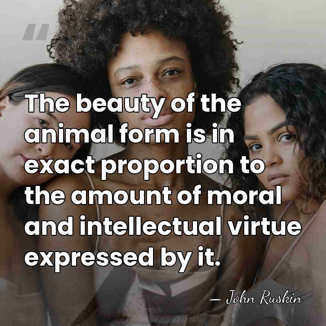 The beauty of the animal form is in exact proportion to the&hellip; - John Ruskin