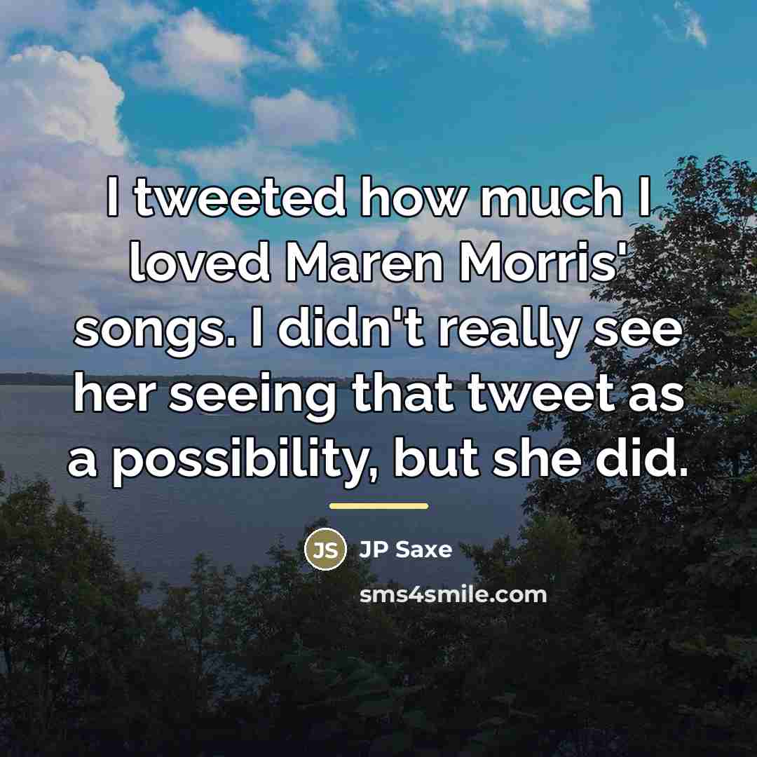“I tweeted how much I loved Maren Morris' songs. I…” quote by JP Saxe