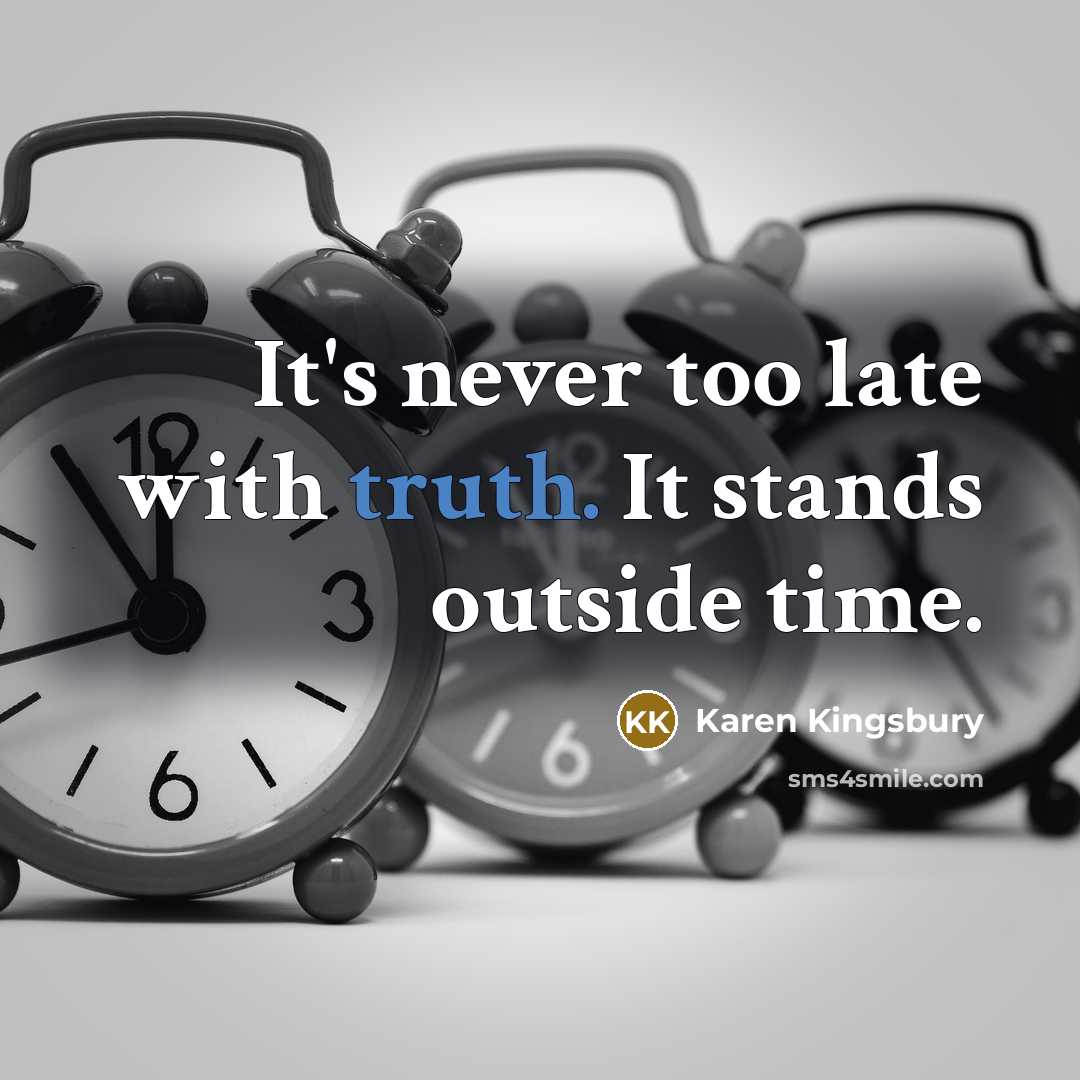 “It's never too late with truth. It stands outside time.…” quote by Karen Kingsbury