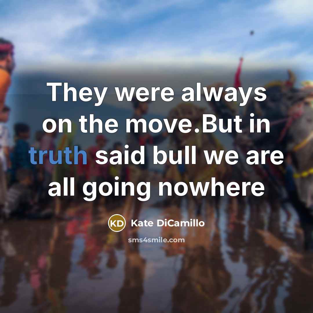 “They were always on the move.But in truth said bull…” quote by Kate DiCamillo