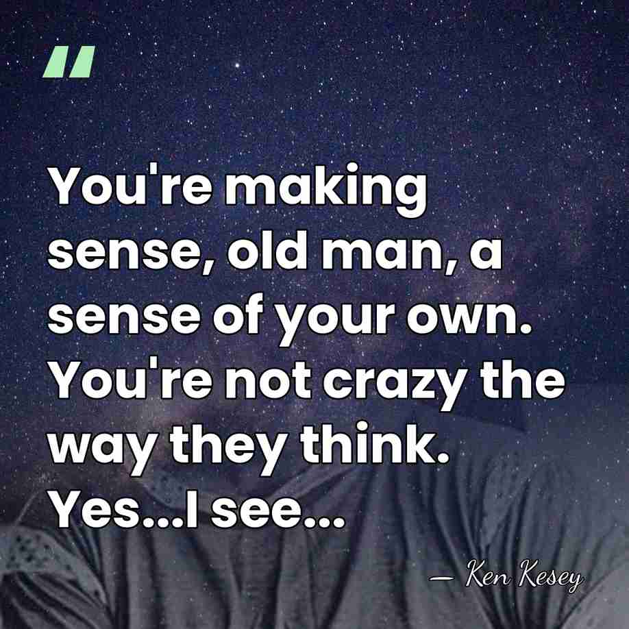 You're making sense, old man, a sense of your own. You're not&hellip; - Ken Kesey