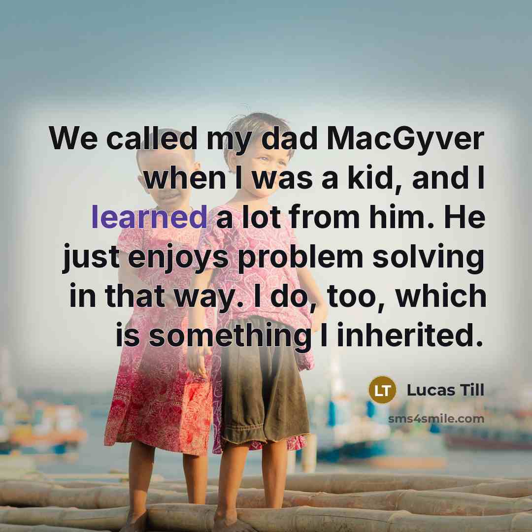 “We called my dad MacGyver when I was a kid,…” quote by Lucas Till