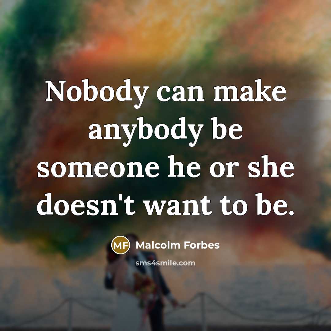 “Nobody can make anybody be someone he or she doesn't…” quote by Malcolm Forbes
