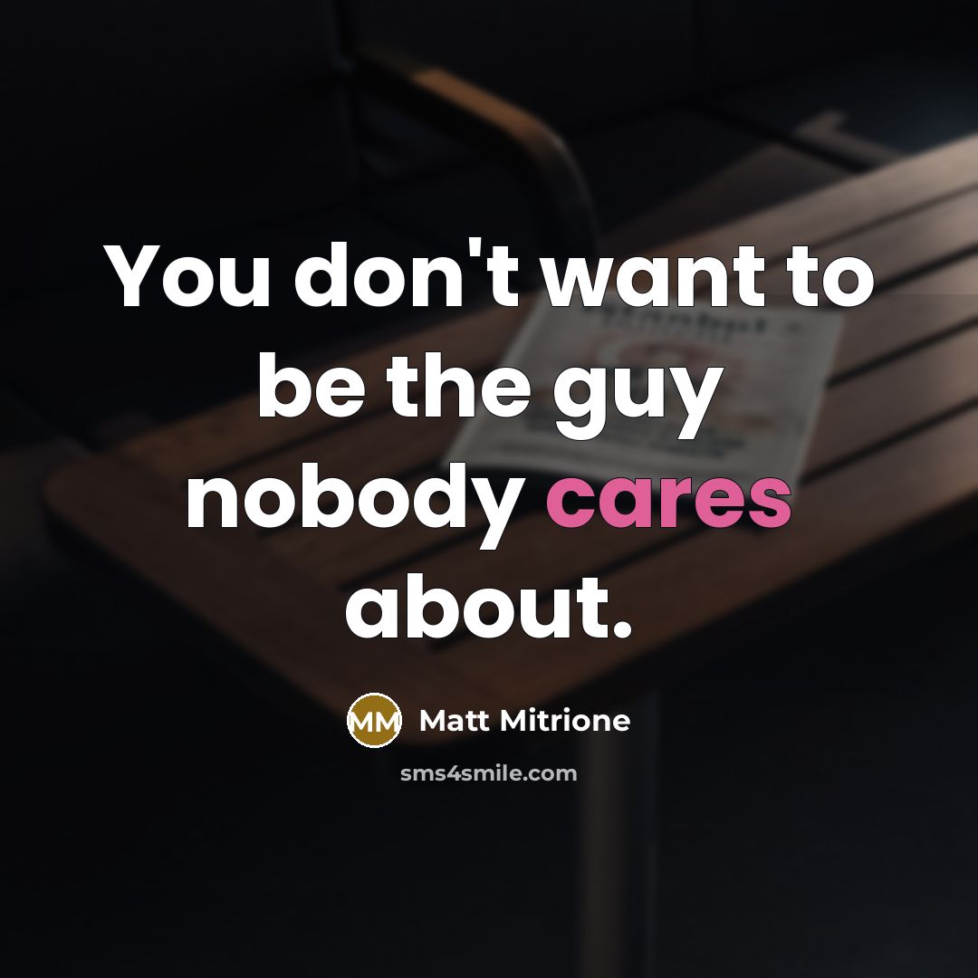 “You don't want to be the guy nobody cares about.…” quote by Matt Mitrione