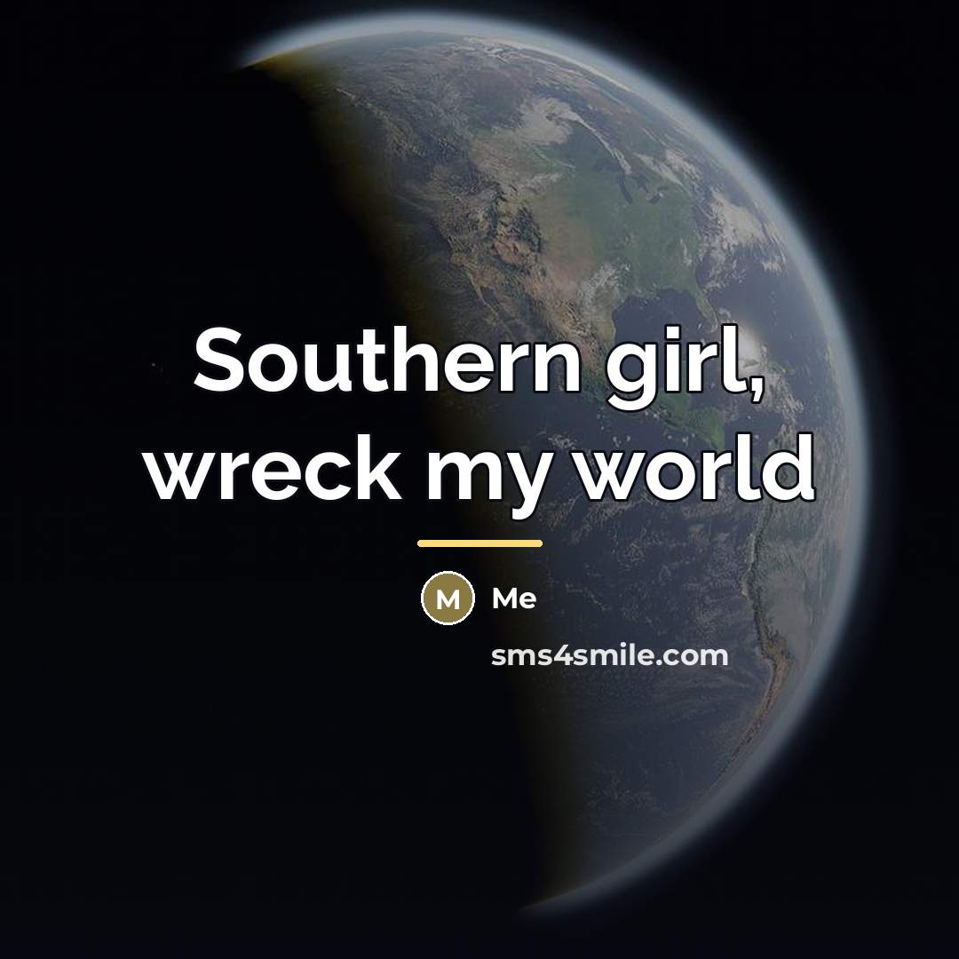 “Southern girl, wreck my world…” quote by Me