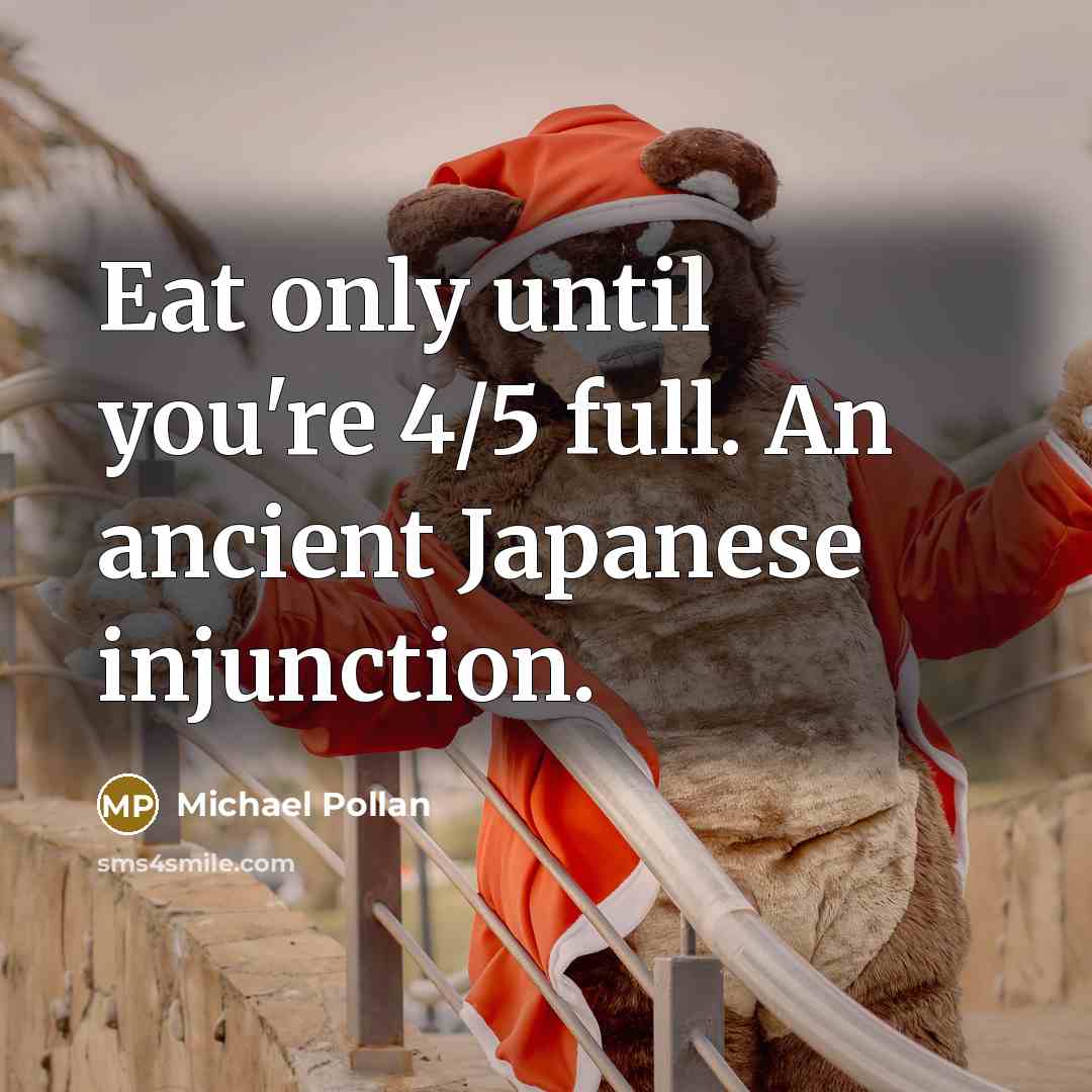 “Eat only until you're 4/5 full. An ancient Japanese injunction.…” quote by Michael Pollan