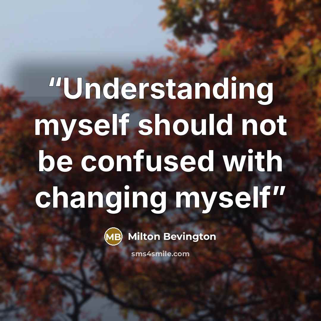 “Understanding myself should not be confused with changing myself” quote by Milton Bevington