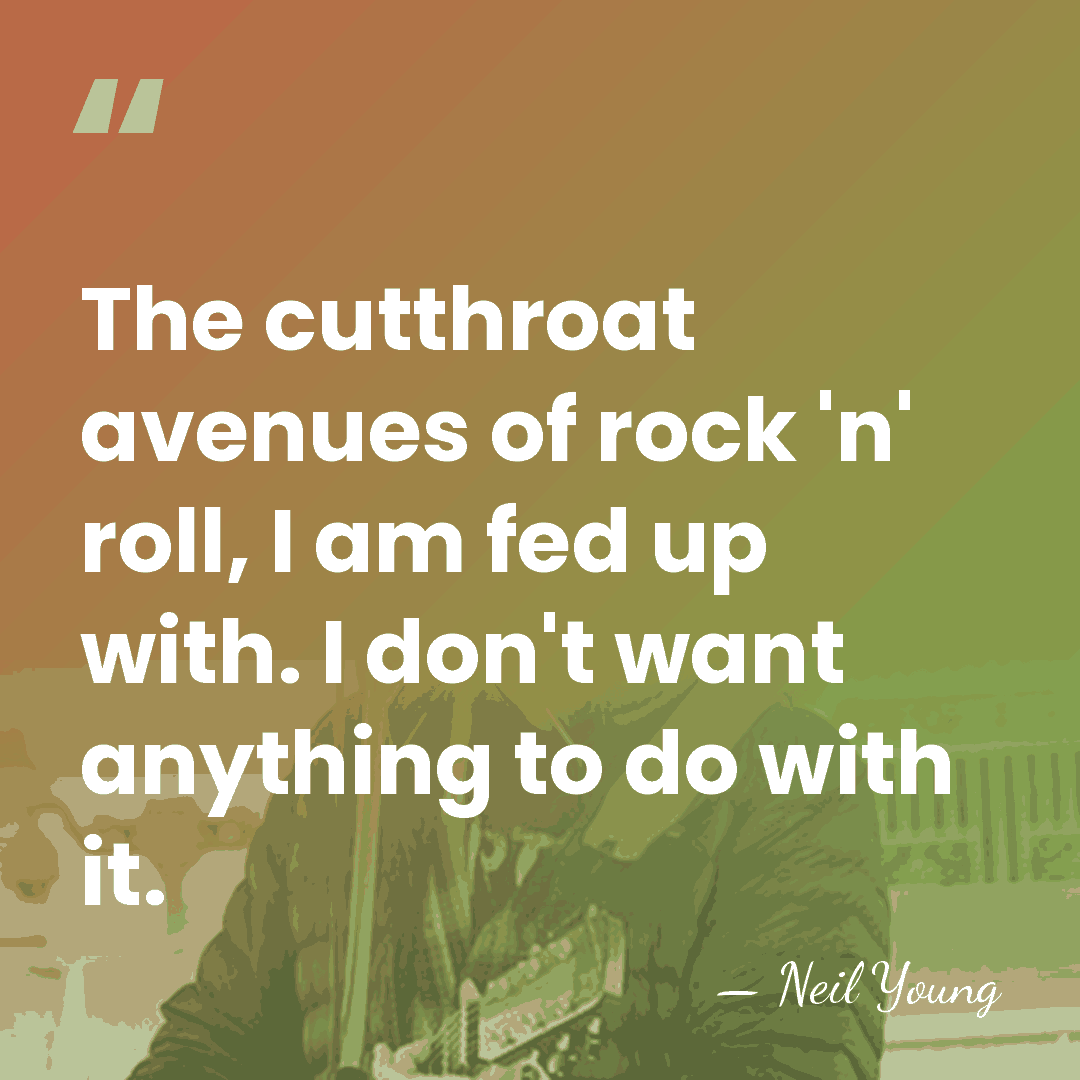 The cutthroat avenues of rock 'n' roll, I am fed up with.&hellip; - Neil Young