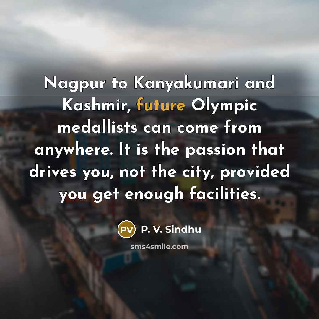 “Nagpur to Kanyakumari and Kashmir, future Olympic medallists can come…” quote by P. V. Sindhu