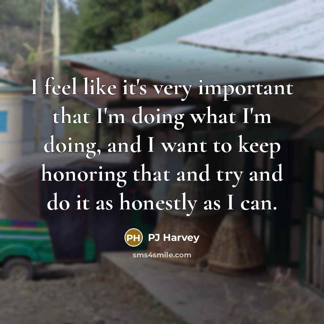 “I feel like it's very important that I'm doing what…” quote by PJ Harvey