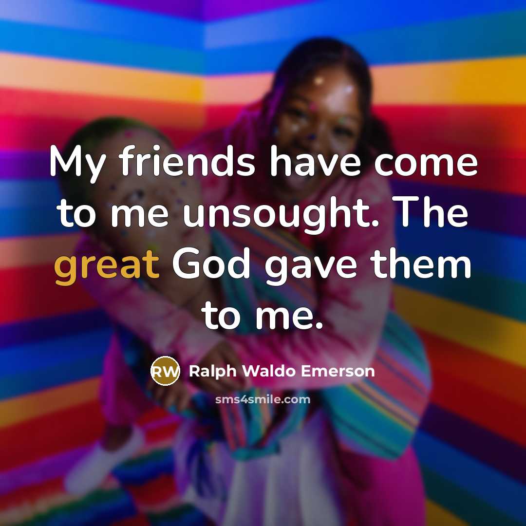 “My friends have come to me unsought. The great God…” quote by Ralph Waldo Emerson
