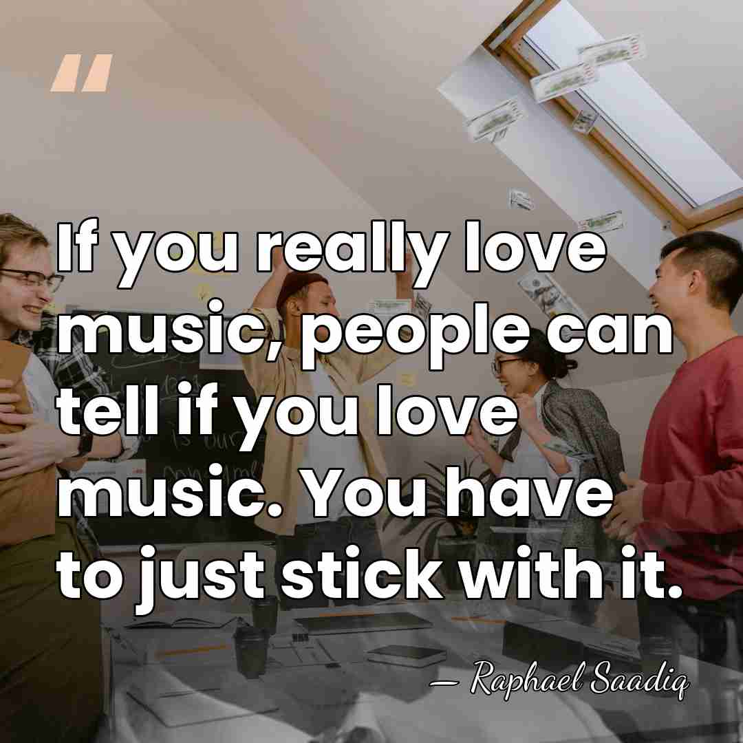 If you really love music, people can tell if you love music.&hellip; - Raphael Saadiq