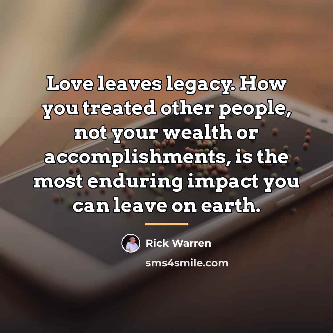 “Love leaves legacy. How you treated other people, not your…” quote by Rick Warren
