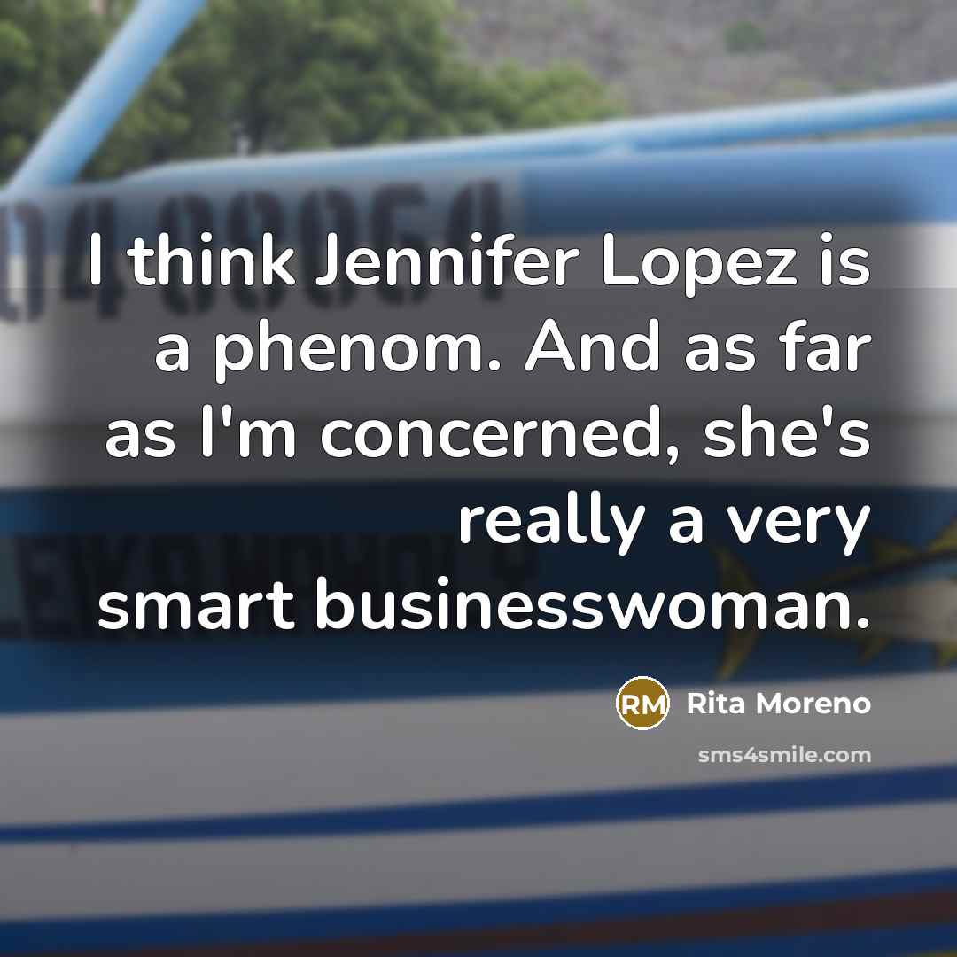 “I think Jennifer Lopez is a phenom. And as far as I'm concerned, she's really a very smart businesswoman.” quote by Rita Moreno