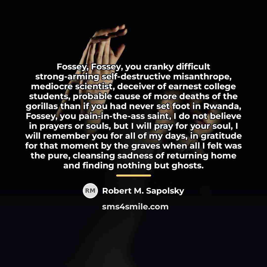 “Fossey, Fossey, you cranky difficult strong-arming self-destructive misanthrope, mediocre scientist,…” quote by Robert M. Sapolsky