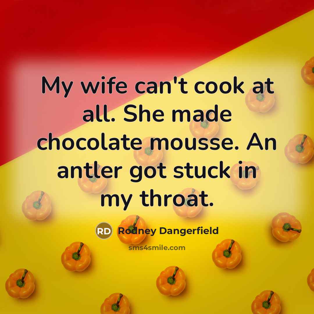 “My wife can't cook at all. She made chocolate mousse.…” quote by Rodney Dangerfield