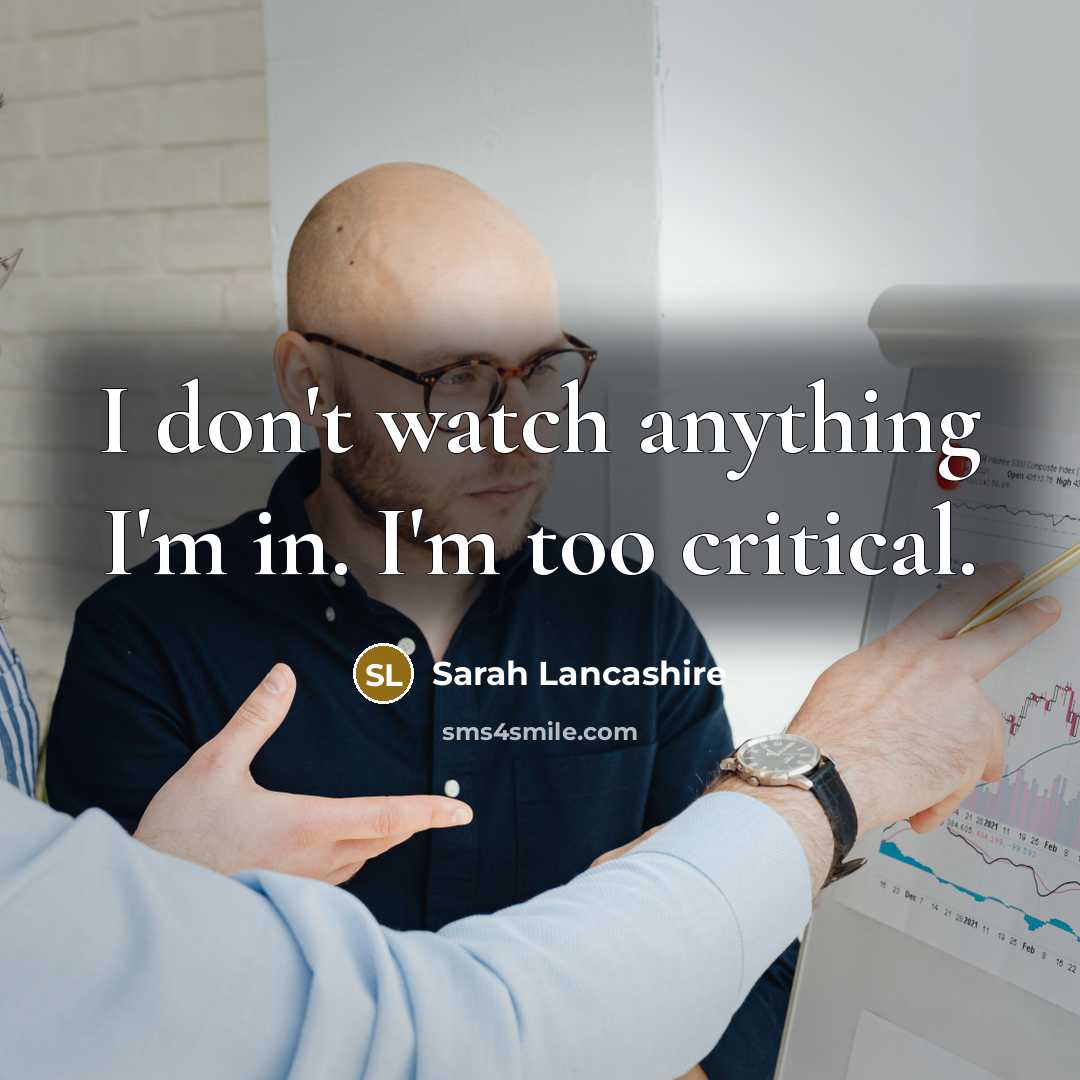 “I don't watch anything I'm in. I'm too critical.…” quote by Sarah Lancashire