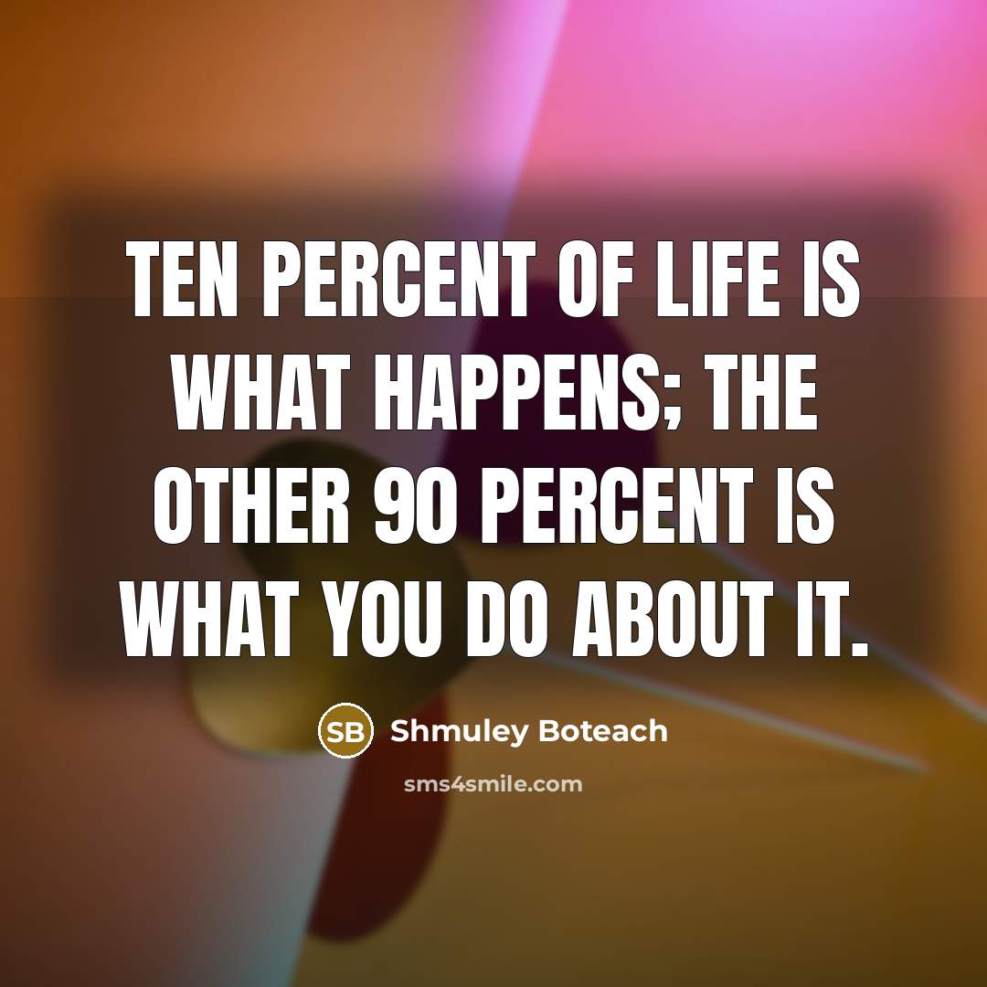 “Ten percent of life is what happens; the other 90…” quote by Shmuley Boteach