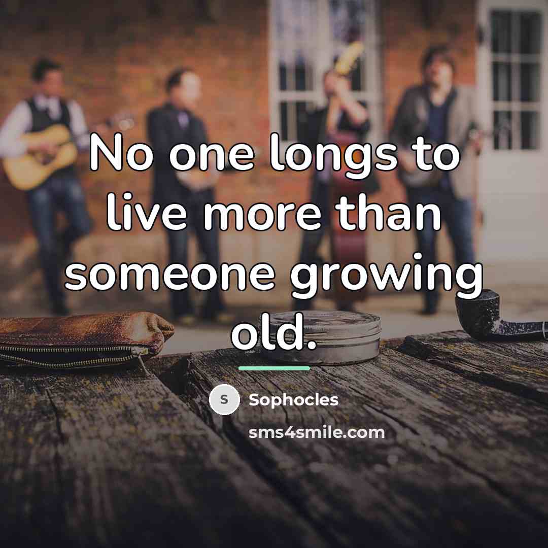 “No one longs to live more than someone growing old.…” quote by Sophocles