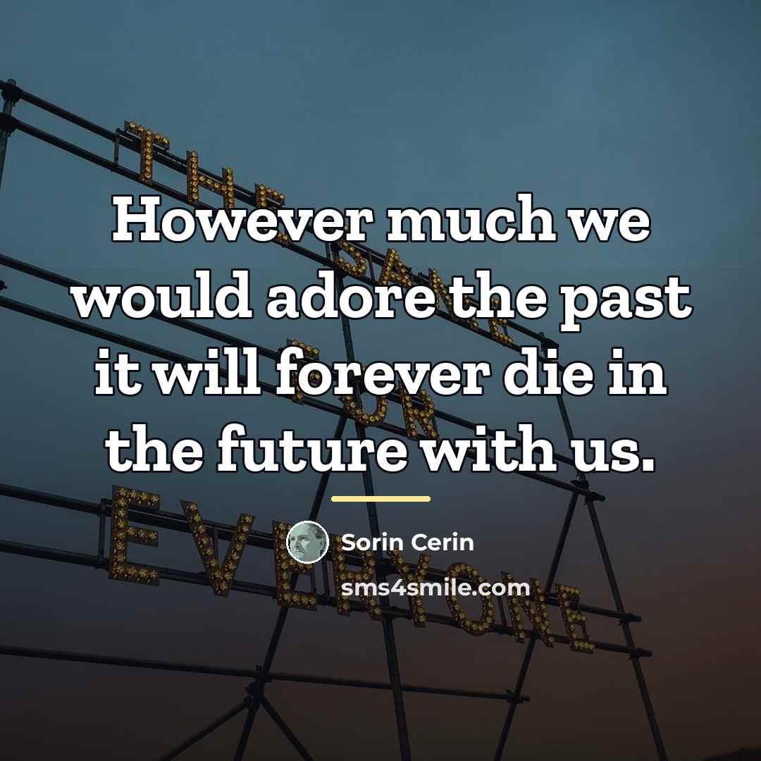 “However much we would adore the past it will forever…” quote by Sorin Cerin