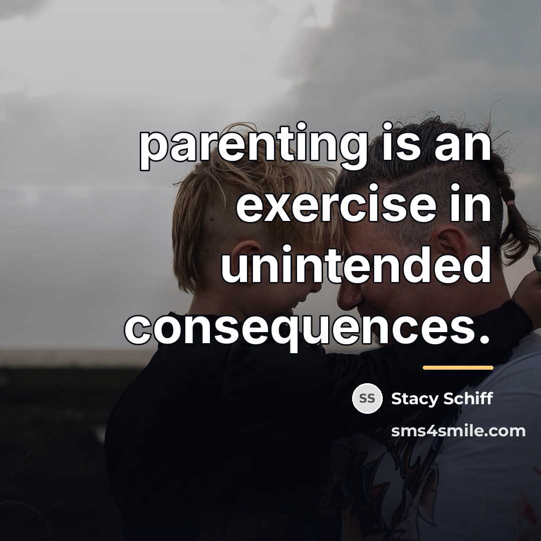 “parenting is an exercise in unintended consequences.…” quote by Stacy Schiff
