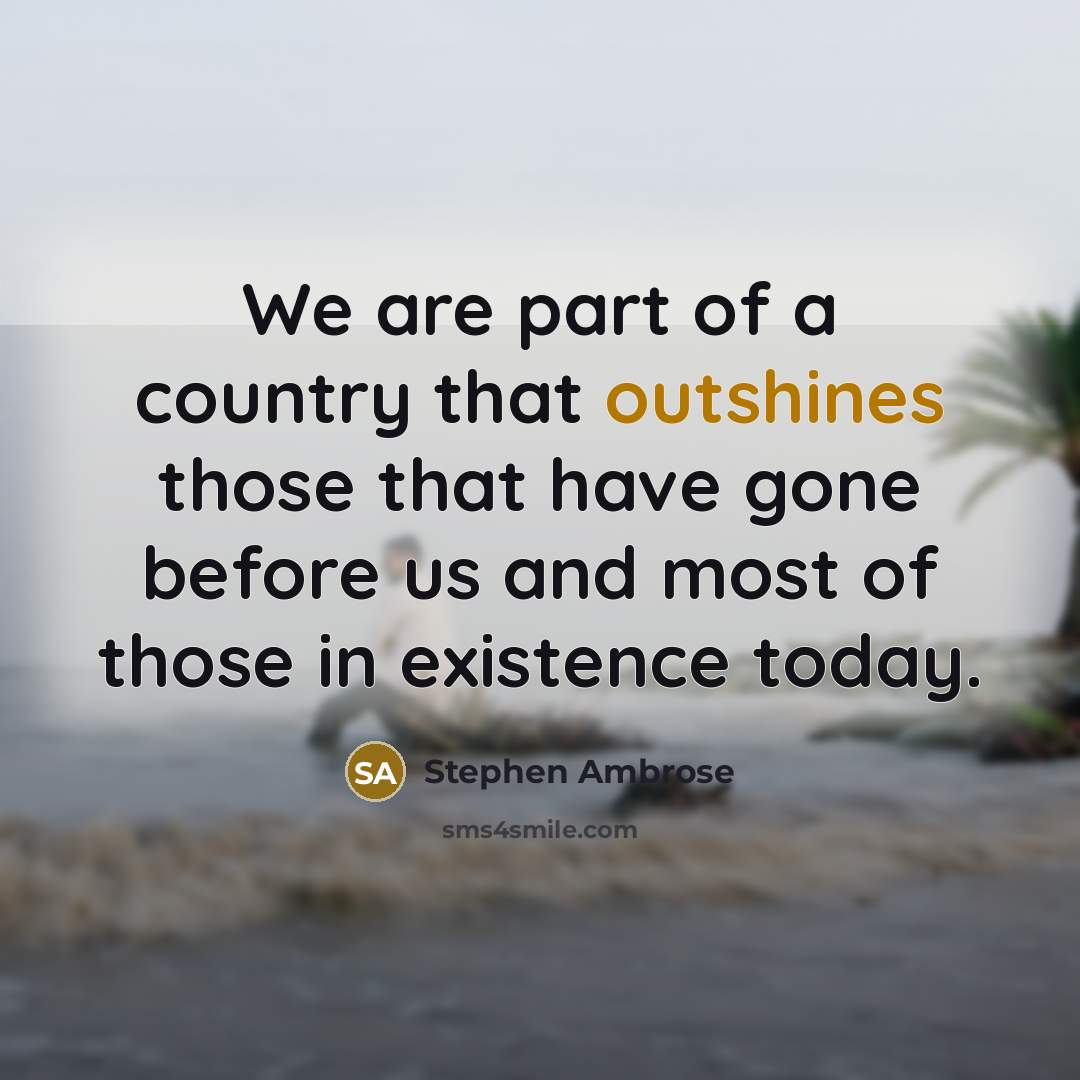 “We are part of a country that outshines those that…” quote by Stephen Ambrose