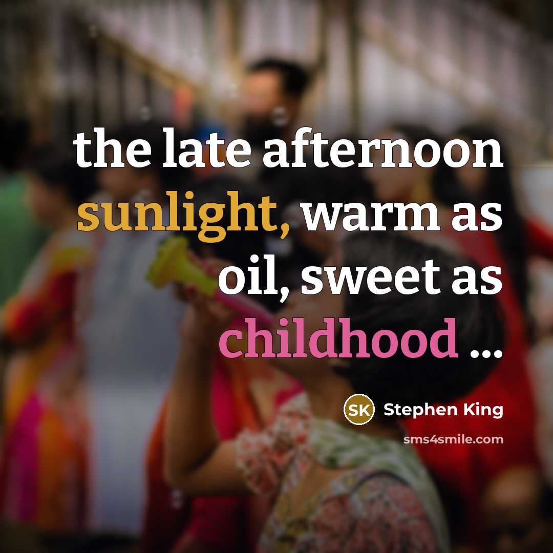 “the late afternoon sunlight, warm as oil, sweet as childhood…” quote by Stephen King