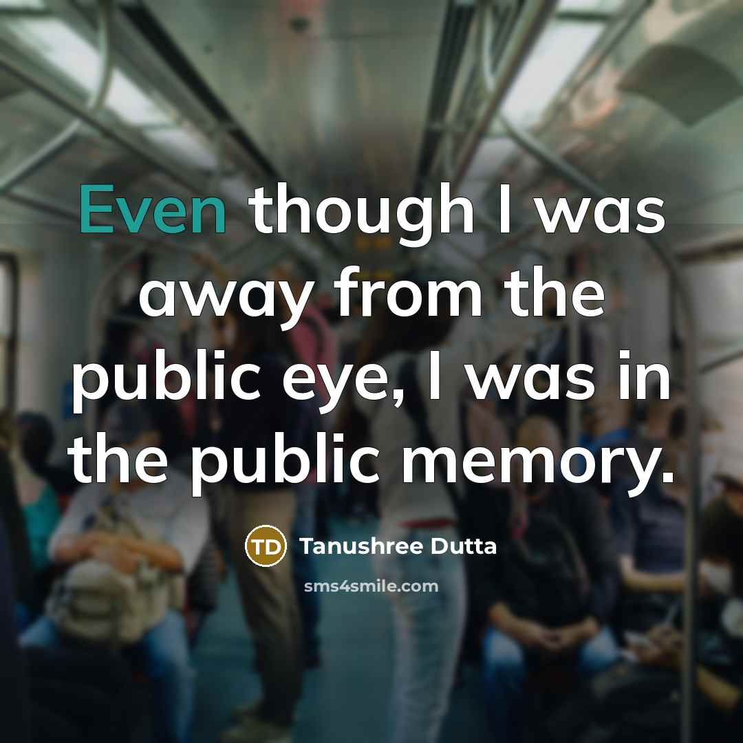 “Even though I was away from the public eye, I…” quote by Tanushree Dutta