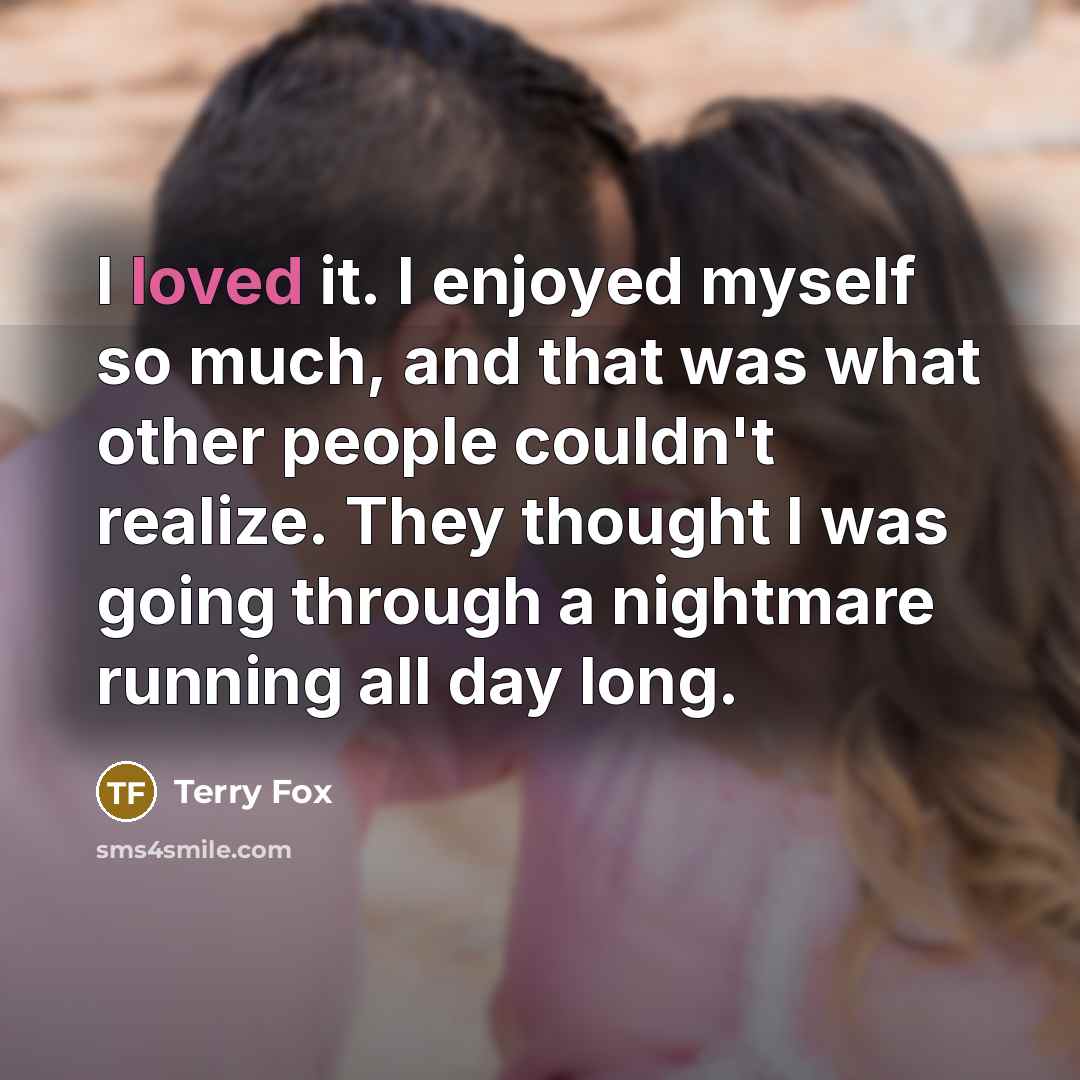 “I loved it. I enjoyed myself so much, and that…” quote by Terry Fox