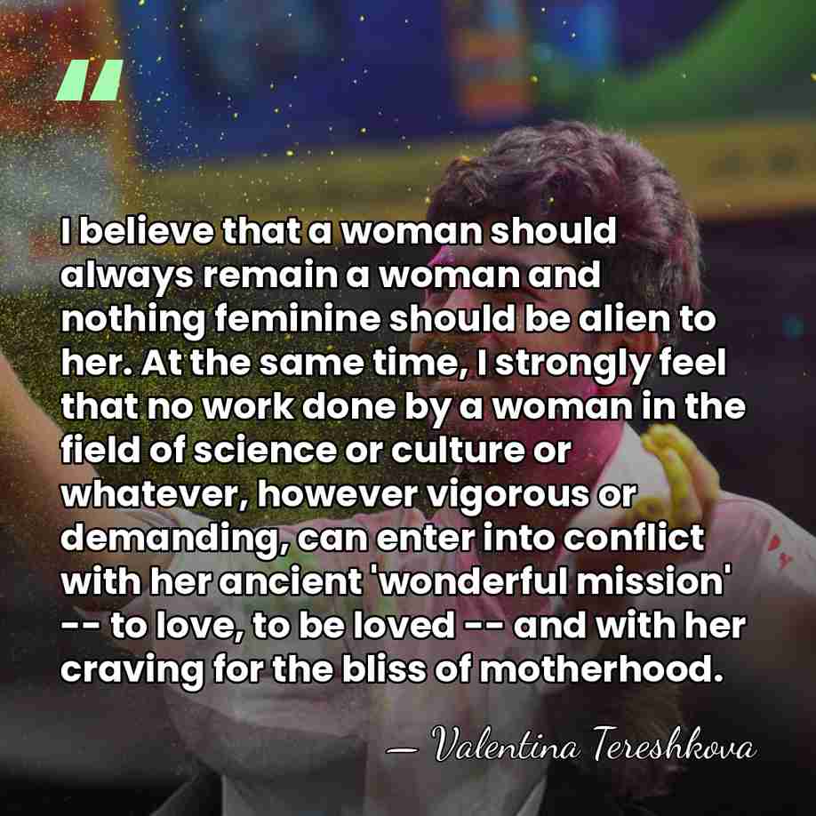 I believe that a woman should always remain a woman and nothing&hellip; - Valentina Tereshkova