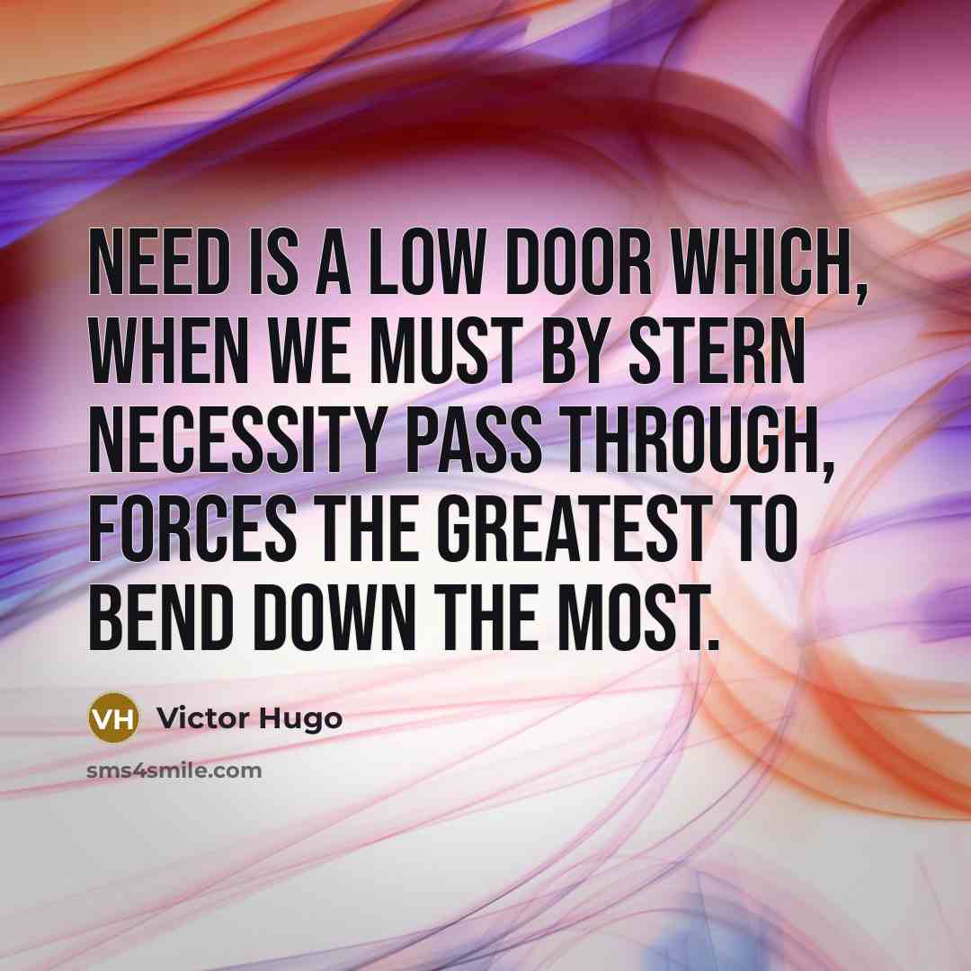 “Need is a low door which, when we must by…” quote by Victor Hugo