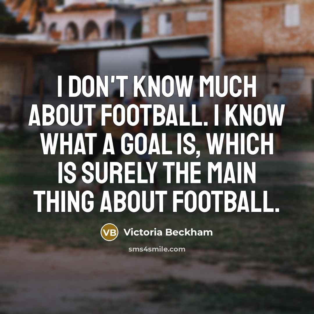 “I don't know much about football. I know what a…” quote by Victoria Beckham
