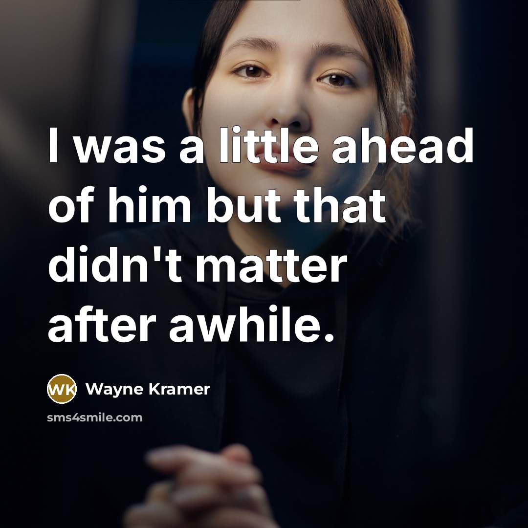 “I was a little ahead of him but that didn't…” quote by Wayne Kramer