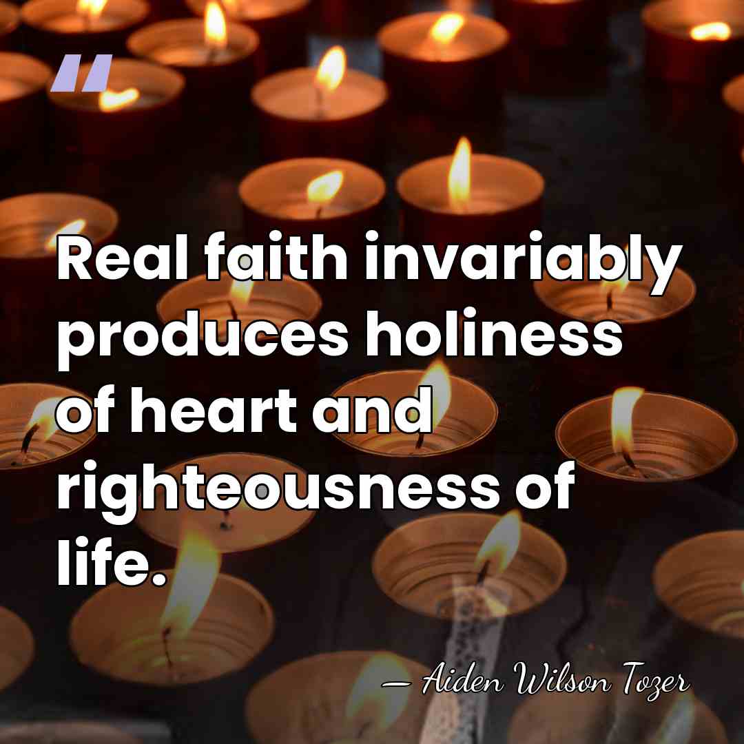 Real faith invariably produces holiness of heart and righteousness of life. - Aiden Wilson Tozer