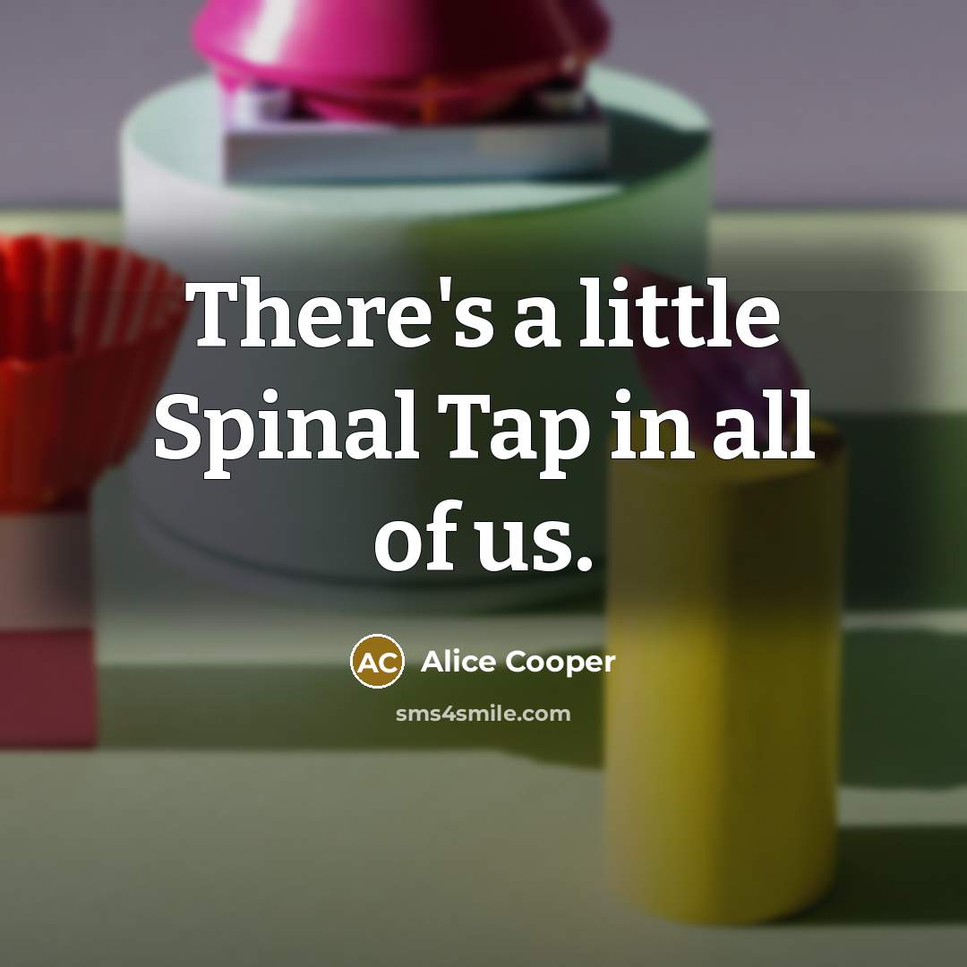 “There's a little Spinal Tap in all of us.…” quote by Alice Cooper