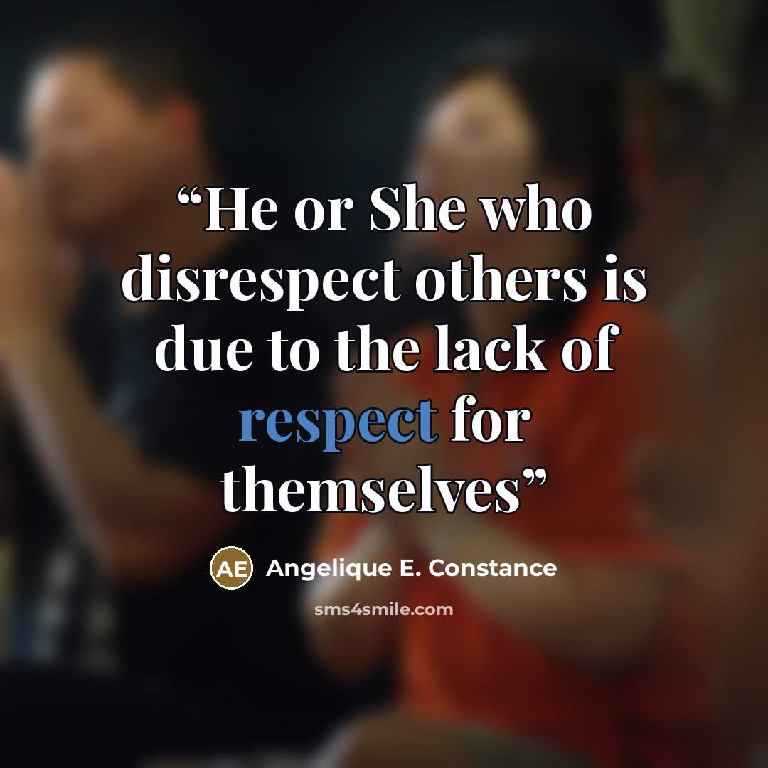 “He or She who disrespect others is due to the lack of respect for themselves” quote by Angelique E. Constance