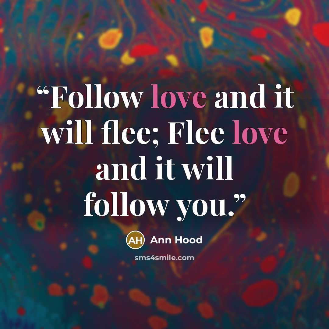 “Follow love and it will flee; Flee love and it will follow you.” quote by Ann Hood