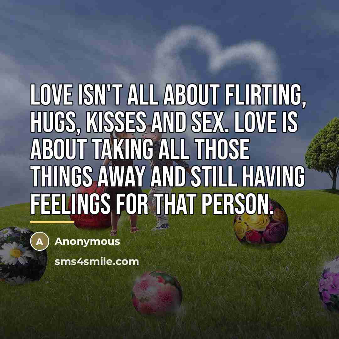 “Love isn't all about flirting, hugs, kisses and sex. Love…” quote by Anonymous