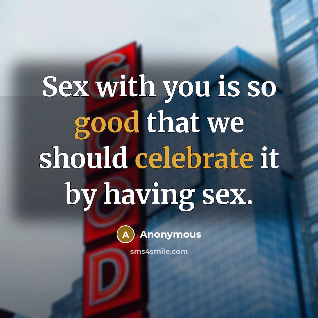 “Sex with you is so good that we should celebrate it by having sex.” quote by Anonymous