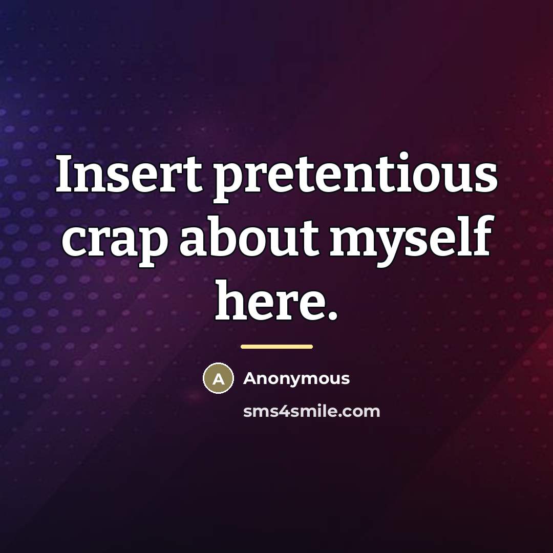 “Insert pretentious crap about myself here.…” quote by Anonymous