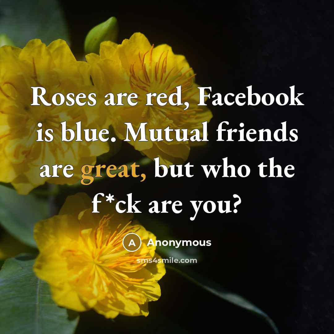 “Roses are red, Facebook is blue. Mutual friends are great,…” quote by Anonymous