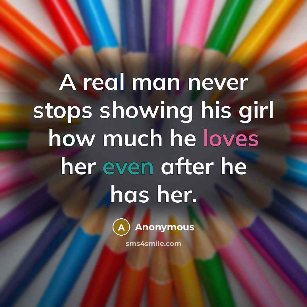 “A real man never stops showing his girl how much he loves her even after he has her.” quote by Anonymous