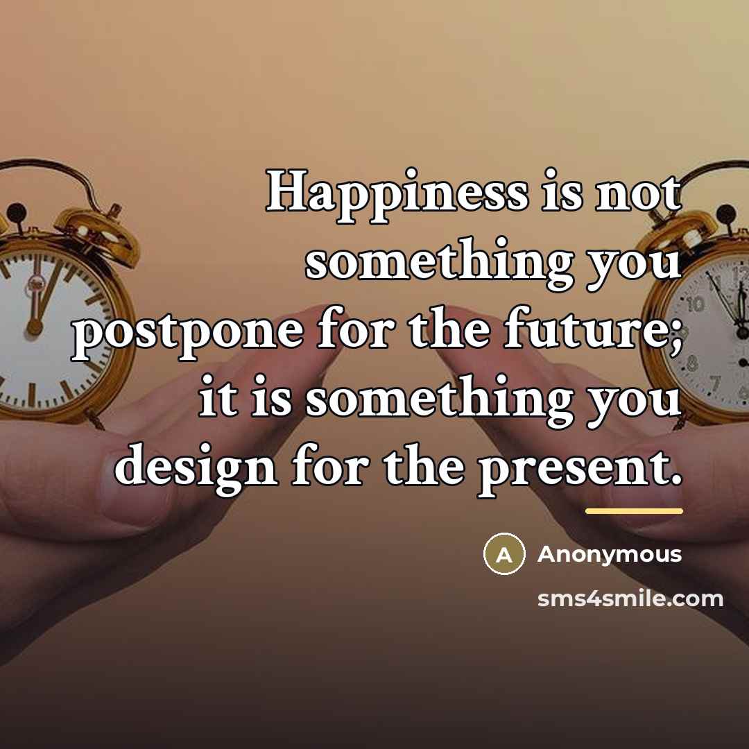 “Happiness is not something you postpone for the future; it…” quote by Anonymous