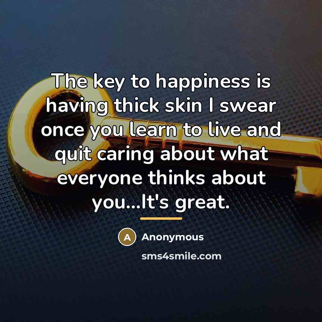 “The key to happiness is having thick skin I swear…” quote by Anonymous
