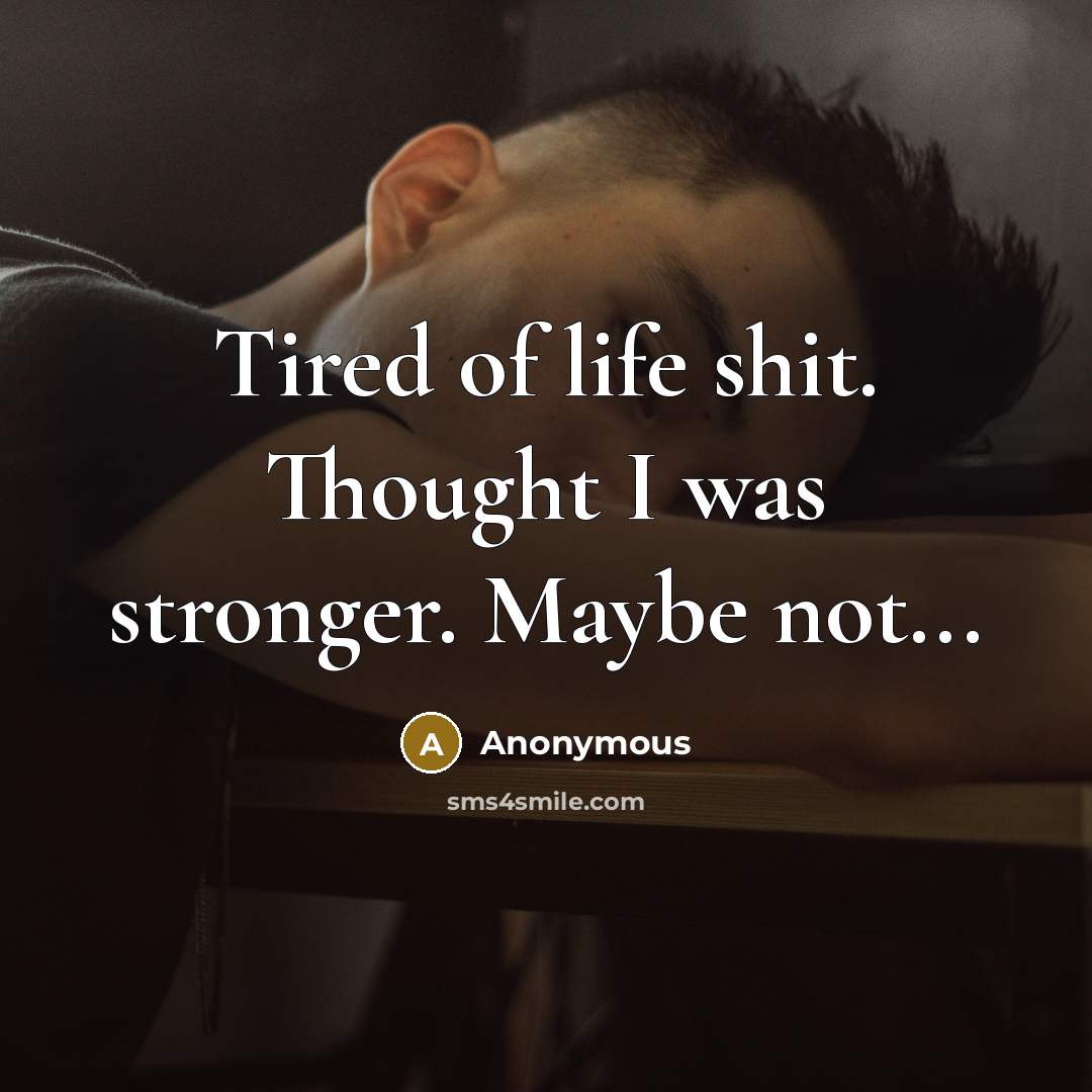 “Tired of life shit. Thought I was stronger. Maybe not...…” quote by Anonymous