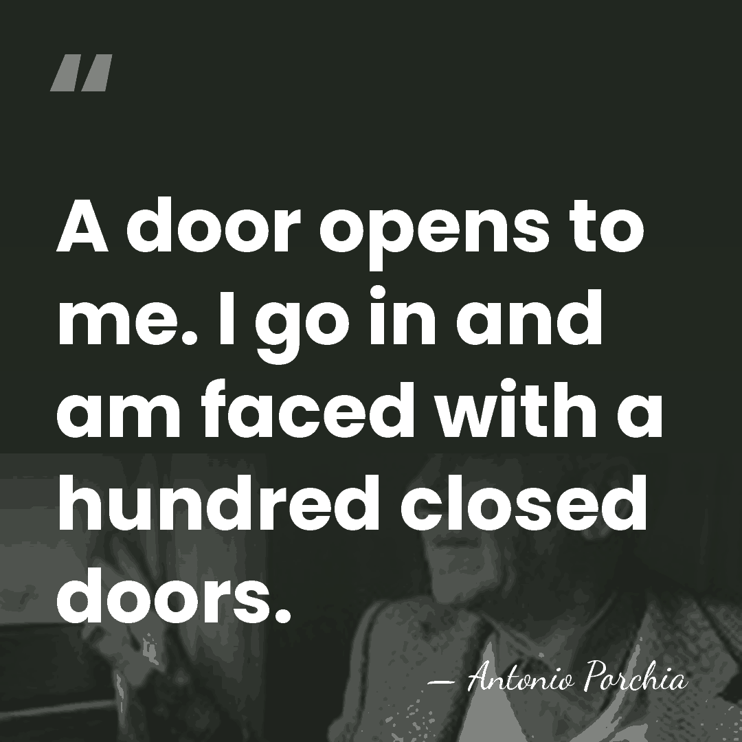 A door opens to me. I go in and am faced with&hellip; - Antonio Porchia